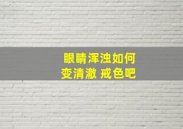 眼睛浑浊如何变清澈 戒色吧